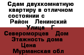 Сдам двухкомнатную квартиру в отличном состоянии с 12.07.2017 › Район ­ Ленинский › Улица ­ Г.Североморцев › Дом ­ 11 › Этажность дома ­ 5 › Цена ­ 20 000 - Мурманская обл., Мурманск г. Недвижимость » Квартиры аренда   . Мурманская обл.,Мурманск г.
